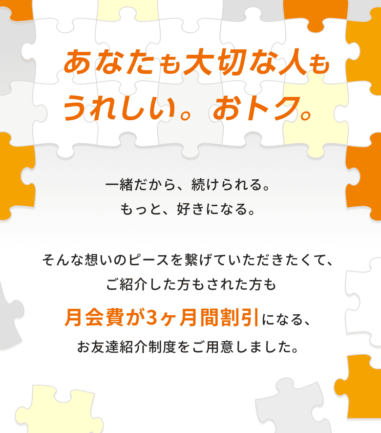 ご紹介した方もされた方も月会費が3ヶ月間割引になる、お友達紹介制度をご用意しました。