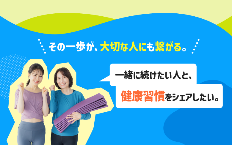 一緒に続けたい人と、健康習慣をシェアしたい。