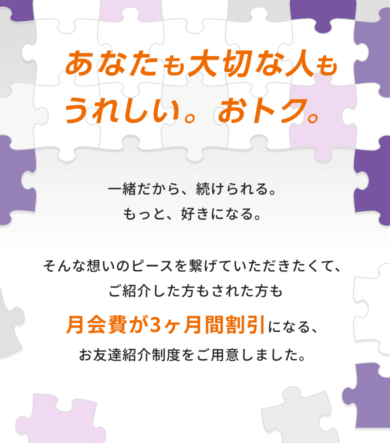 ご紹介した方もされた方も月会費が3ヶ月間割引になる、お友達紹介制度をご用意しました。