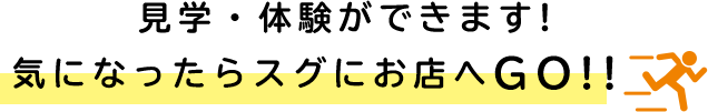見学・体験ができます! 気になったらスグにお店へGO!!　