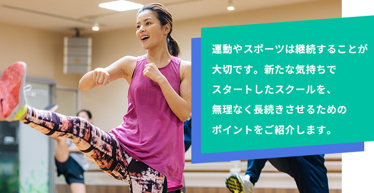 運動やスポーツは継続することが大切です。新たな気持ちでスタートしたスクールを、無理なく長続きさせるためのポイントをご紹介します。