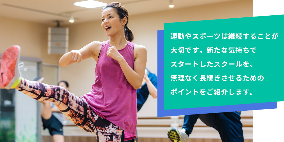 運動やスポーツは継続することが大切です。新たな気持ちでスタートしたスクールを、無理なく長続きさせるためのポイントをご紹介します。