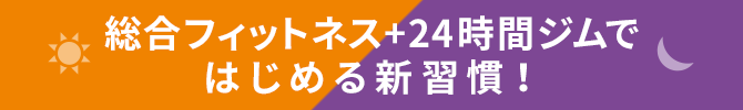 総合フィットネス＋24時間ジムではじめる新習慣！