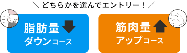 「脂肪量ダウンコース」「筋肉量アップコース」どちらかを選んでエントリー