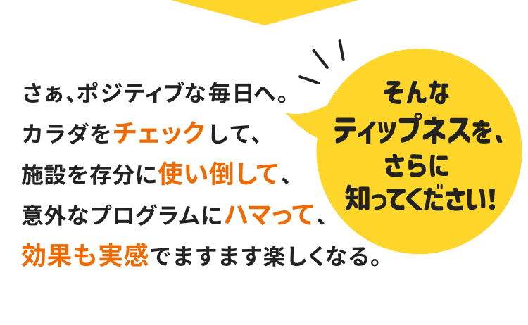 さぁ、ポジティブな毎日へ。ティップネスをさらに知ってください！