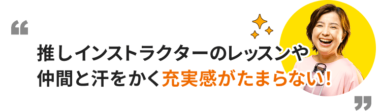推しインストラクターのレッスンや仲間と汗をかく充実感がたまらない！