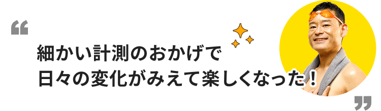 細かい計測のおかげで日々の変化が見えて楽しくなった！