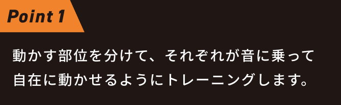 動かす部位を分けて、それぞれが音に乗って自在に動かせるようにトレーニングします。