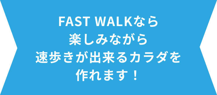 FAST WALKなら楽しみながら速歩きが出来るカラダを作れます！