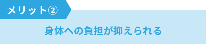 身体への負担が抑えられる