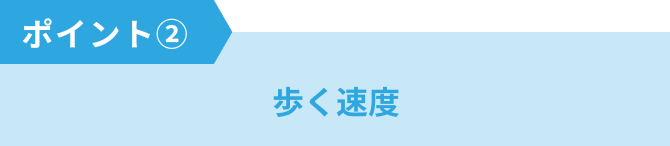 ポイント②歩く速度