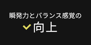 瞬発力とバランス感覚の向上