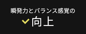 瞬発力とバランス感覚の向上