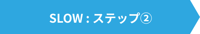 SLOW：ステップ②