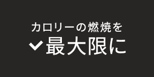 カロリーの燃焼を最大限に