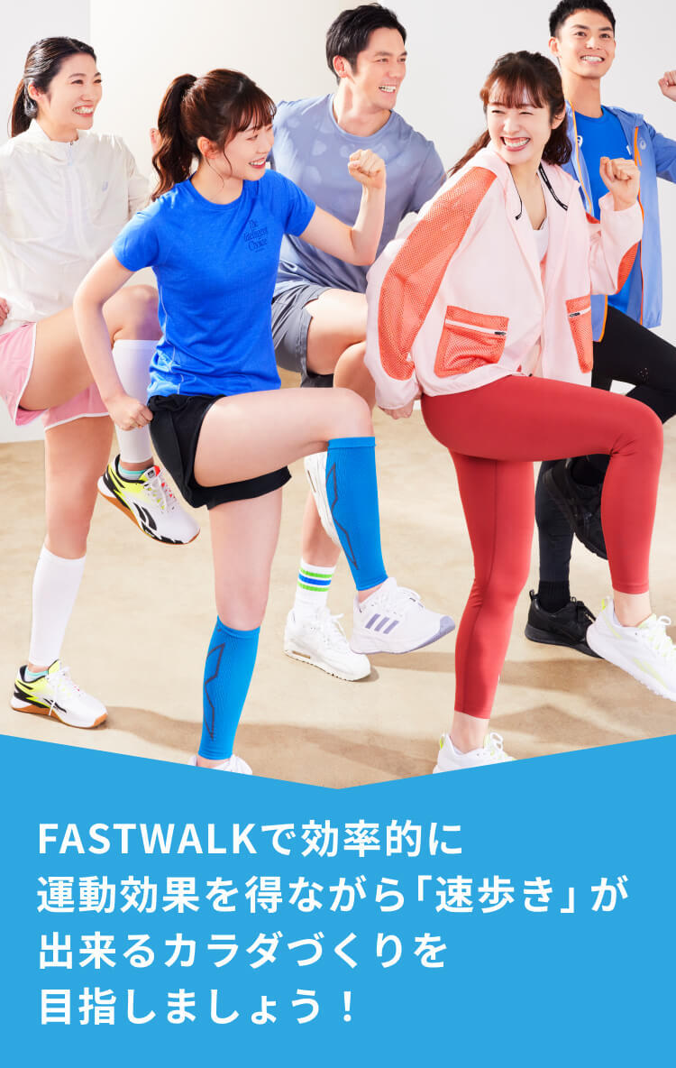 FASTWALKで効率的に 運動効果を得ながら「速歩き」が 出来るカラダづくりを 目指しましょう！