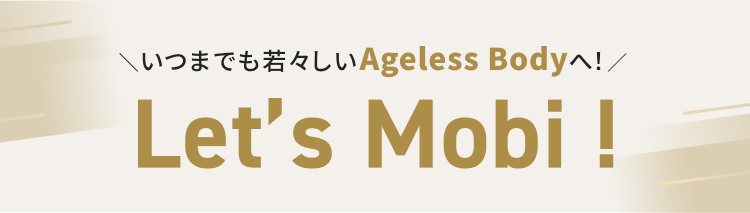 いつまでも若々しいAgeless Bodyへ！Let's Mobi！